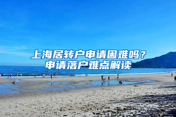 上海居转户申请困难吗？申请落户难点解读