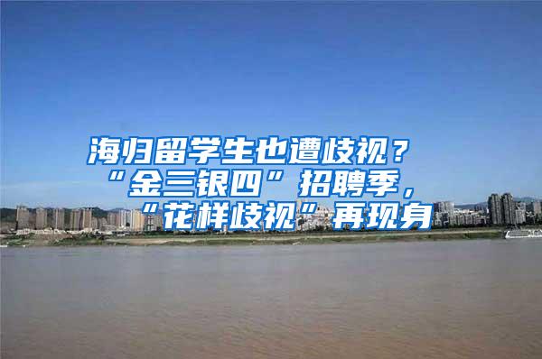 海归留学生也遭歧视？“金三银四”招聘季，“花样歧视”再现身
