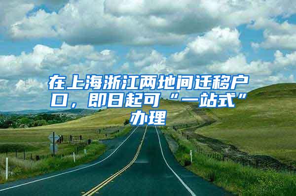 在上海浙江两地间迁移户口，即日起可“一站式”办理