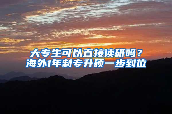 大专生可以直接读研吗？海外1年制专升硕一步到位
