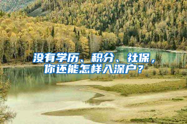 没有学历、积分、社保，你还能怎样入深户？