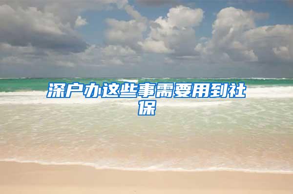深户办这些事需要用到社保