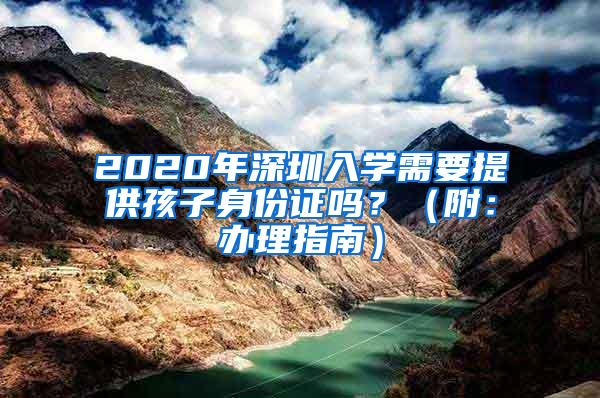 2020年深圳入学需要提供孩子身份证吗？（附：办理指南）