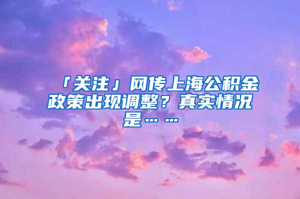 「关注」网传上海公积金政策出现调整？真实情况是……