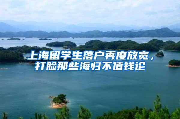 上海留学生落户再度放宽，打脸那些海归不值钱论