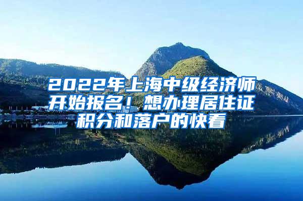 2022年上海中级经济师开始报名！想办理居住证积分和落户的快看