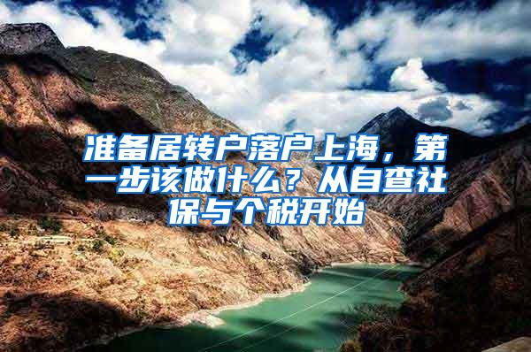 准备居转户落户上海，第一步该做什么？从自查社保与个税开始