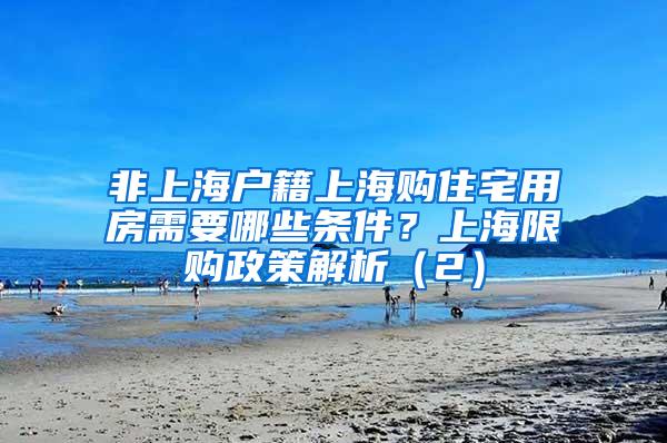 非上海户籍上海购住宅用房需要哪些条件？上海限购政策解析（2）
