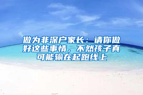 做为非深户家长：请你做好这些事情，不然孩子真可能输在起跑线上