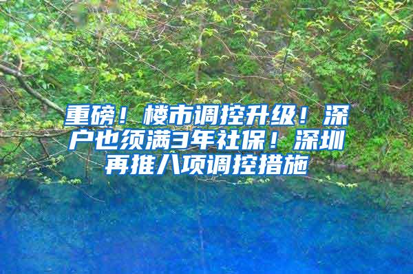 重磅！楼市调控升级！深户也须满3年社保！深圳再推八项调控措施