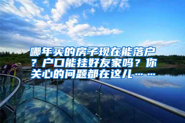 哪年买的房子现在能落户？户口能挂好友家吗？你关心的问题都在这儿……