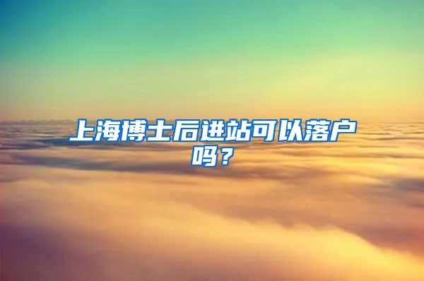 上海博士后进站可以落户吗？