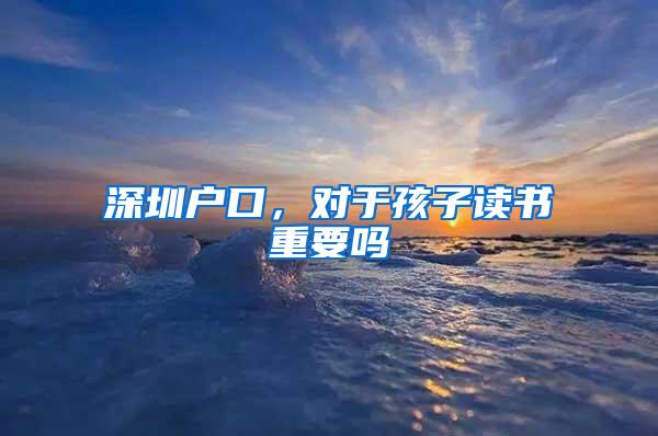 深圳户口，对于孩子读书重要吗