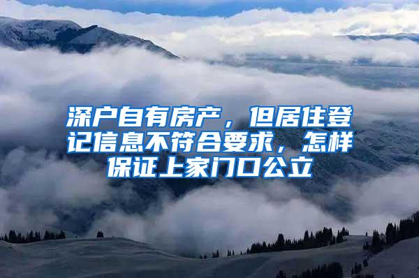 深户自有房产，但居住登记信息不符合要求，怎样保证上家门口公立