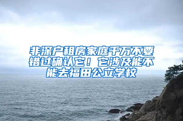 非深户租房家庭千万不要错过确认它！它涉及能不能去福田公立学校