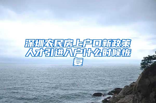 深圳农民房上户口新政策人才引进入户什么时候恢复