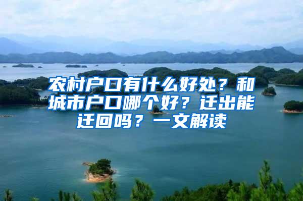 农村户口有什么好处？和城市户口哪个好？迁出能迁回吗？一文解读