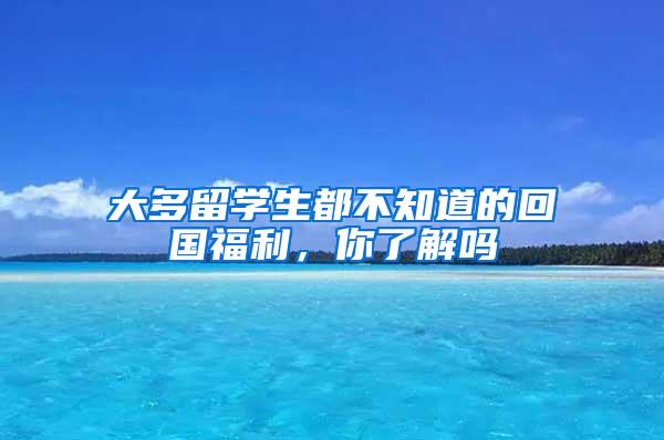 大多留学生都不知道的回国福利，你了解吗