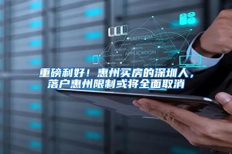 重磅利好！惠州买房的深圳人，落户惠州限制或将全面取消