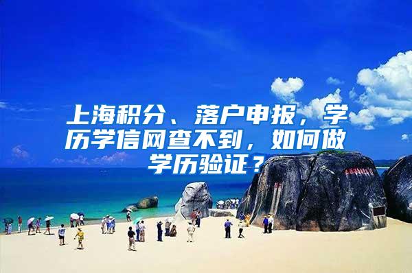 上海积分、落户申报，学历学信网查不到，如何做学历验证？