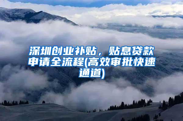 深圳创业补贴，贴息贷款申请全流程(高效审批快速通道)