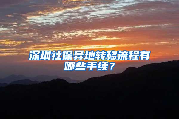 深圳社保异地转移流程有哪些手续？