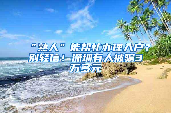 “熟人”能帮忙办理入户？别轻信！深圳有人被骗3万多元