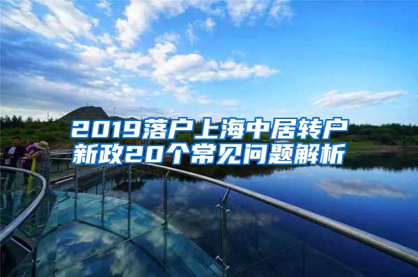 2019落户上海中居转户新政20个常见问题解析