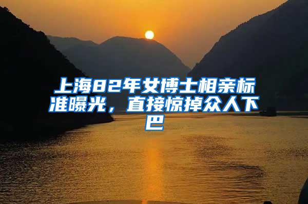 上海82年女博士相亲标准曝光，直接惊掉众人下巴