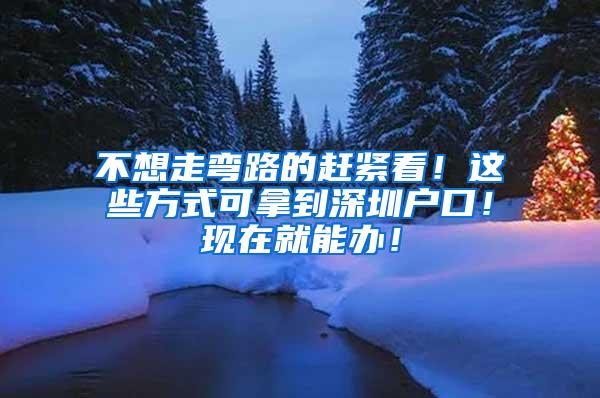 不想走弯路的赶紧看！这些方式可拿到深圳户口！现在就能办！