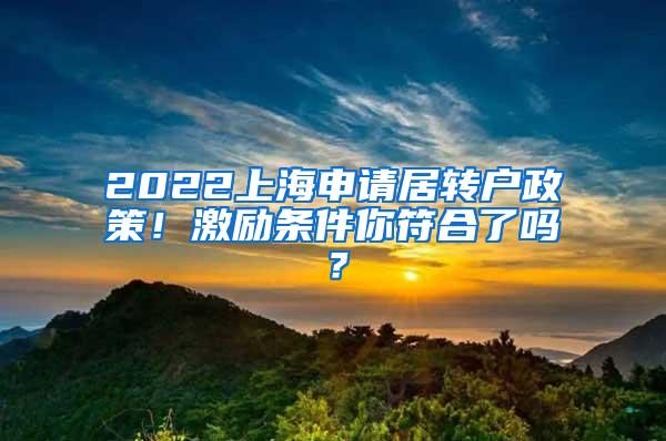 2022上海申请居转户政策！激励条件你符合了吗？