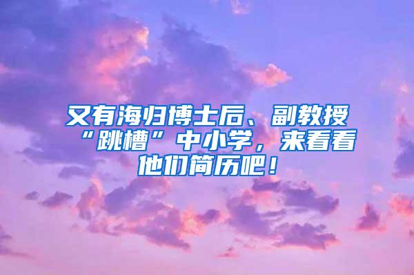 又有海归博士后、副教授“跳槽”中小学，来看看他们简历吧！