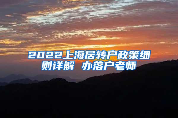 2022上海居转户政策细则详解 办落户老师