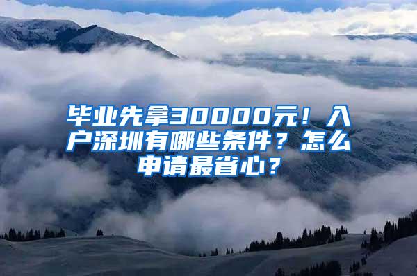 毕业先拿30000元！入户深圳有哪些条件？怎么申请最省心？