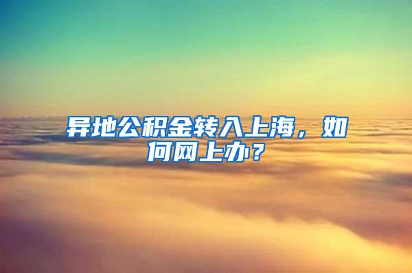 异地公积金转入上海，如何网上办？