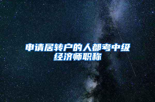 申请居转户的人都考中级经济师职称
