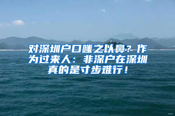 对深圳户口嗤之以鼻？作为过来人：非深户在深圳真的是寸步难行！