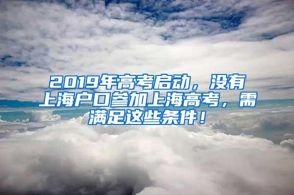 2019年高考启动，没有上海户口参加上海高考，需满足这些条件！