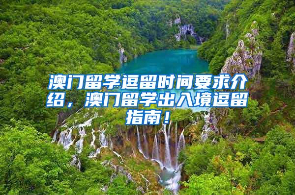 澳门留学逗留时间要求介绍，澳门留学出入境逗留指南！