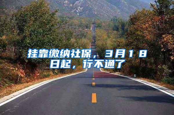 挂靠缴纳社保，３月１８日起，行不通了