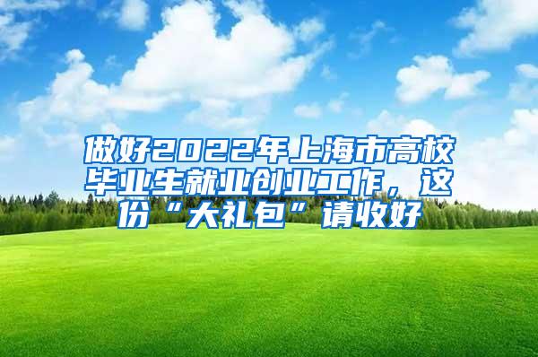 做好2022年上海市高校毕业生就业创业工作，这份“大礼包”请收好
