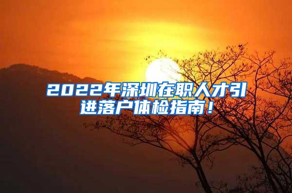 2022年深圳在职人才引进落户体检指南！