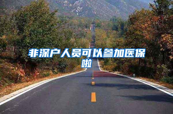 非深户人员可以参加医保啦