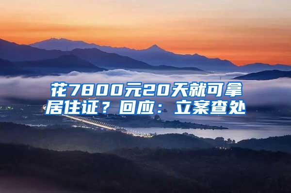 花7800元20天就可拿居住证？回应：立案查处