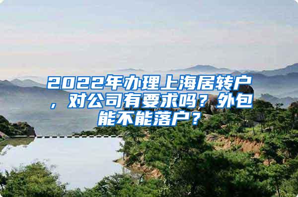2022年办理上海居转户，对公司有要求吗？外包能不能落户？
