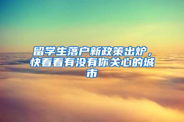 留学生落户新政策出炉，快看看有没有你关心的城市