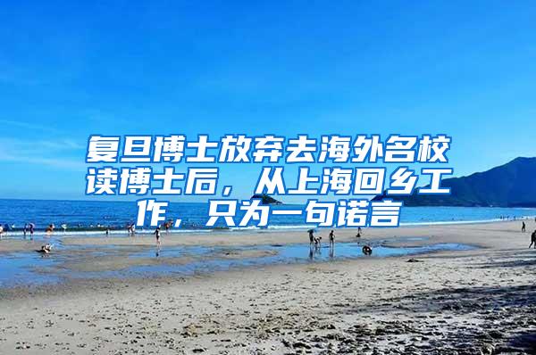 复旦博士放弃去海外名校读博士后，从上海回乡工作，只为一句诺言