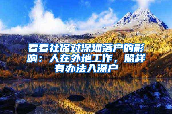 看看社保对深圳落户的影响：人在外地工作，照样有办法入深户