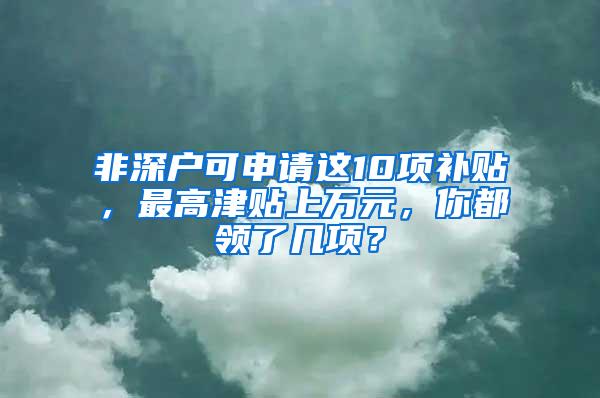 非深户可申请这10项补贴，最高津贴上万元，你都领了几项？