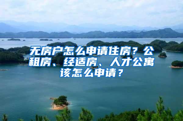 无房户怎么申请住房？公租房、经适房、人才公寓该怎么申请？